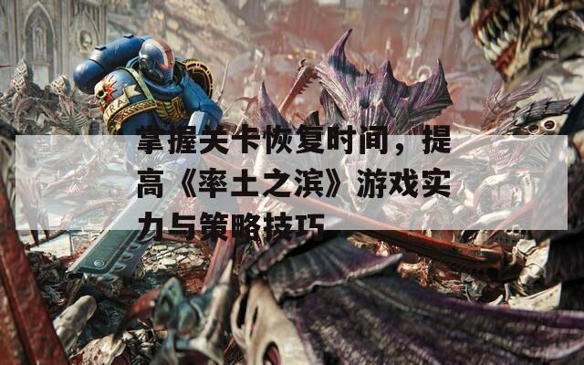 掌握关卡恢复时间，提高《率土之滨》游戏实力与策略技巧