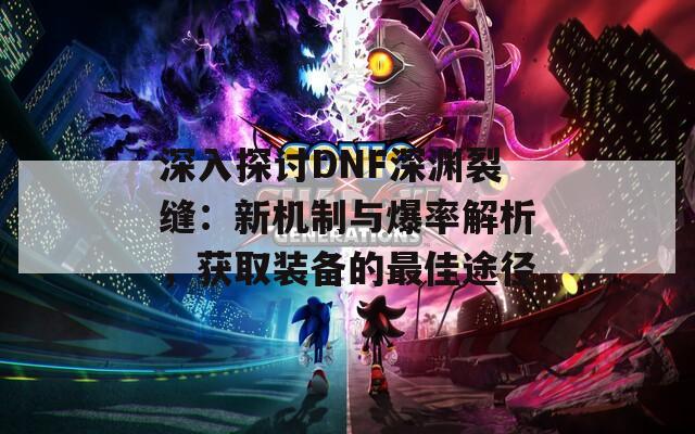 深入探讨DNF深渊裂缝：新机制与爆率解析，获取装备的最佳途径