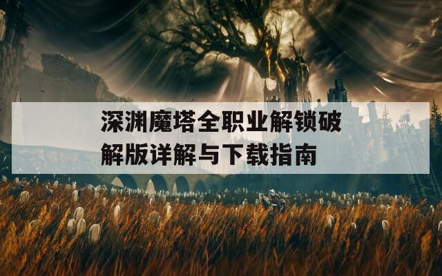 深渊魔塔全职业解锁破解版详解与下载指南