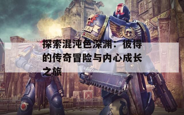 探索混沌色深渊：彼得的传奇冒险与内心成长之旅