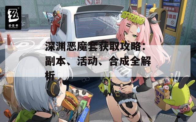 深渊恶魔套获取攻略：副本、活动、合成全解析
