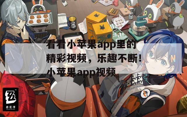 看看小苹果app里的精彩视频，乐趣不断！小苹果app视频
