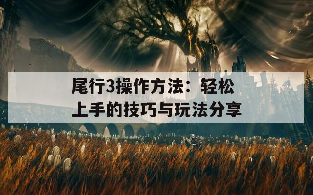 尾行3操作方法：轻松上手的技巧与玩法分享