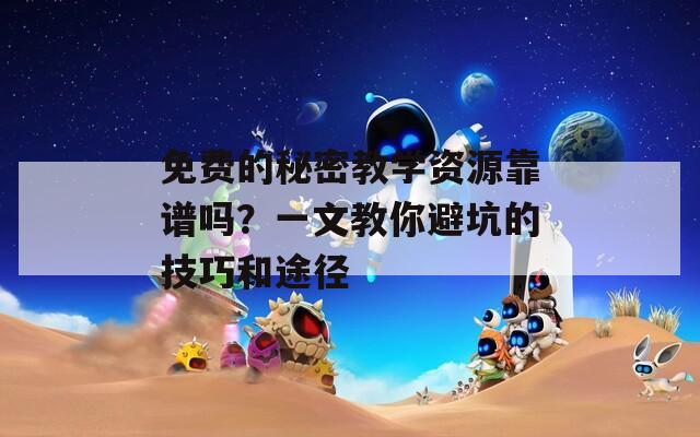 免费的秘密教学资源靠谱吗？一文教你避坑的技巧和途径