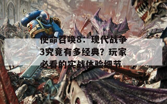 使命召唤8：现代战争3究竟有多经典？玩家必看的实战体验细节