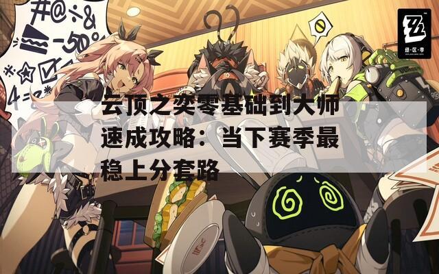 云顶之奕零基础到大师速成攻略：当下赛季最稳上分套路