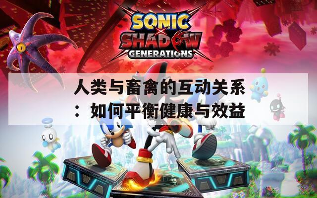 人类与畜禽的互动关系：如何平衡健康与效益