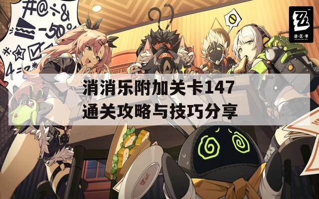 消消乐附加关卡147通关攻略与技巧分享