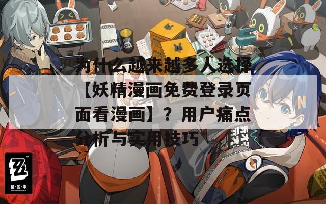 为什么越来越多人选择【妖精漫画免费登录页面看漫画】？用户痛点分析与实用技巧