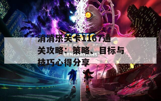 消消乐关卡1167通关攻略：策略、目标与技巧心得分享