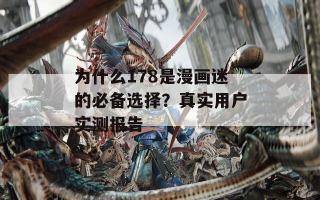 为什么178是漫画迷的必备选择？真实用户实测报告