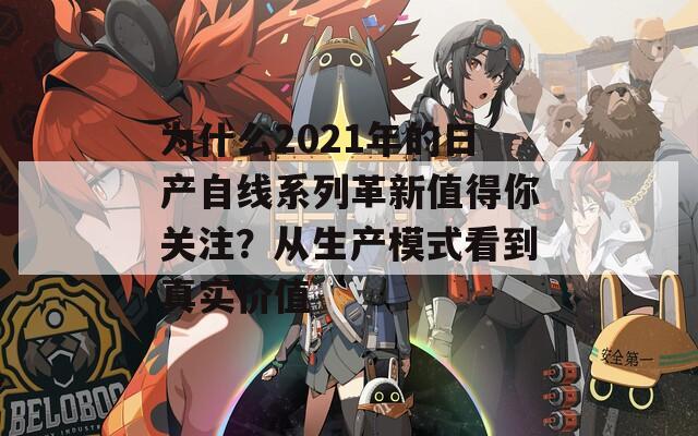 为什么2021年的日产自线系列革新值得你关注？从生产模式看到真实价值