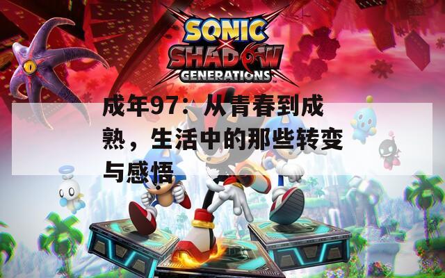 成年97：从青春到成熟，生活中的那些转变与感悟