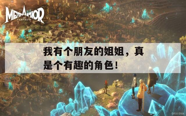 我有个朋友的姐姐，真是个有趣的角色！