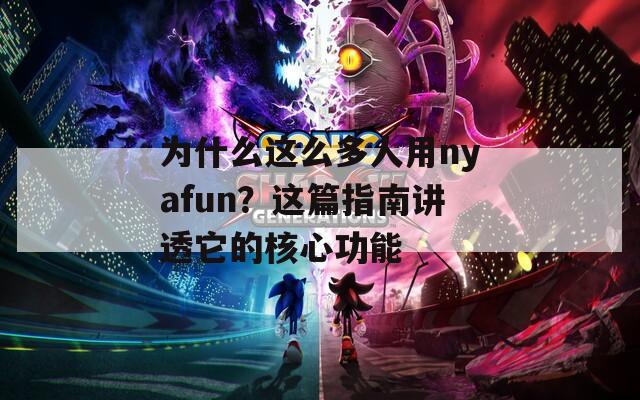 为什么这么多人用nyafun？这篇指南讲透它的核心功能