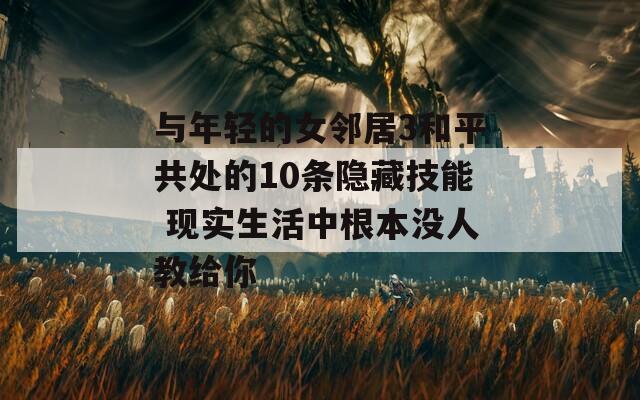与年轻的女邻居3和平共处的10条隐藏技能 现实生活中根本没人教给你