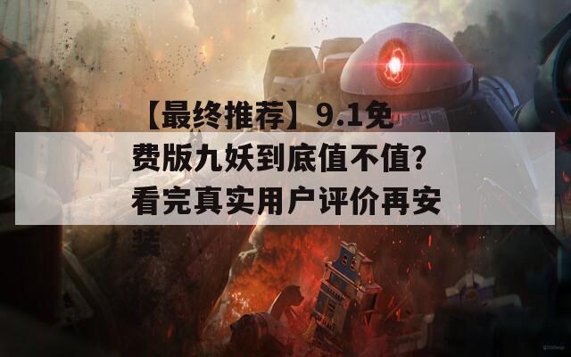【最终推荐】9.1免费版九妖到底值不值？看完真实用户评价再安装