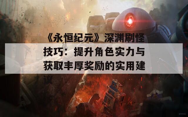 《永恒纪元》深渊刷怪技巧：提升角色实力与获取丰厚奖励的实用建议