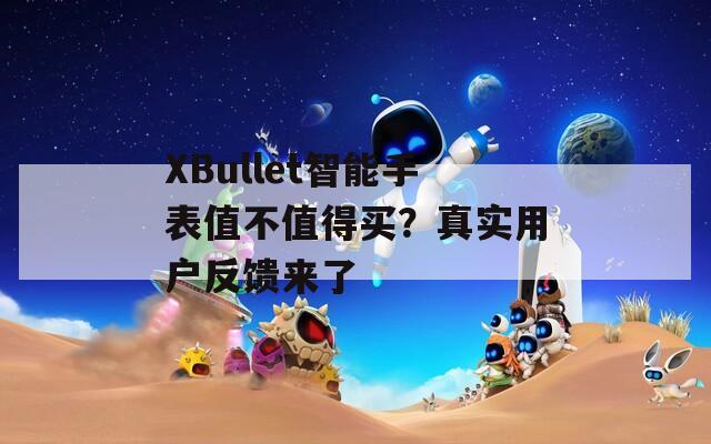 XBullet智能手表值不值得买？真实用户反馈来了
