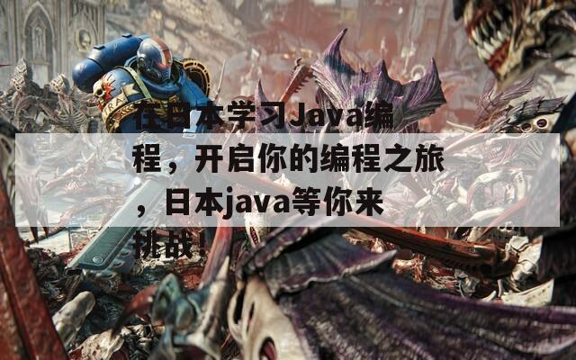 在日本学习Java编程，开启你的编程之旅，日本java等你来挑战！
