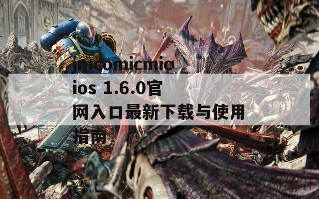 jmcomicmicios 1.6.0官网入口最新下载与使用指南