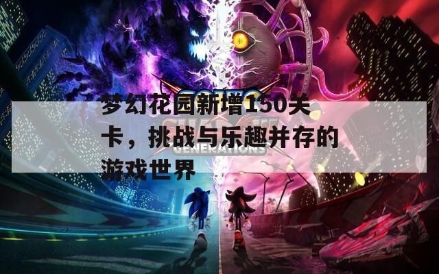 梦幻花园新增150关卡，挑战与乐趣并存的游戏世界