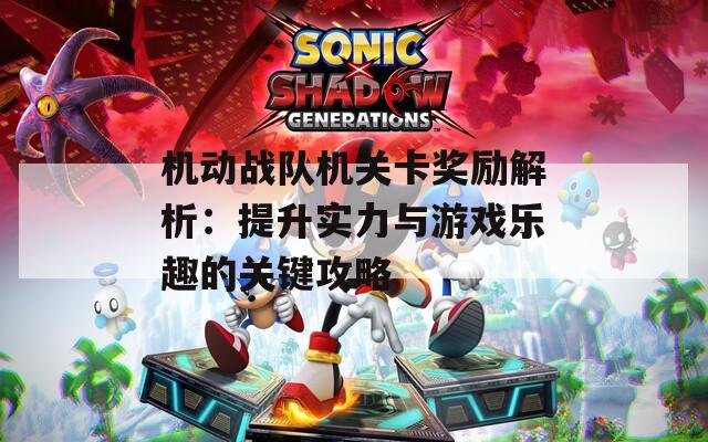 机动战队机关卡奖励解析：提升实力与游戏乐趣的关键攻略