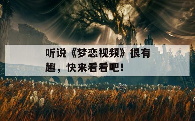 听说《梦恋视频》很有趣，快来看看吧！