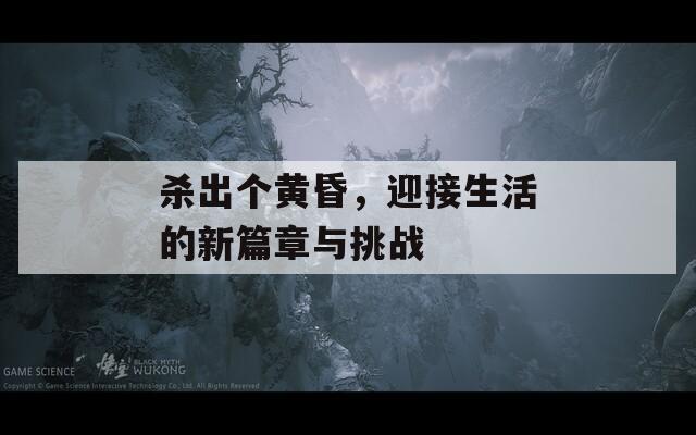 杀出个黄昏，迎接生活的新篇章与挑战