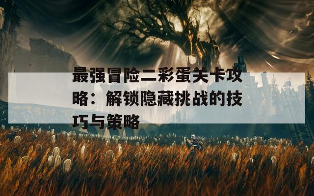 最强冒险二彩蛋关卡攻略：解锁隐藏挑战的技巧与策略