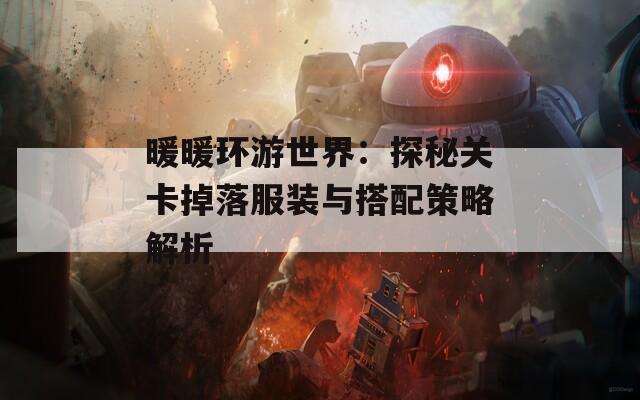 暖暖环游世界：探秘关卡掉落服装与搭配策略解析