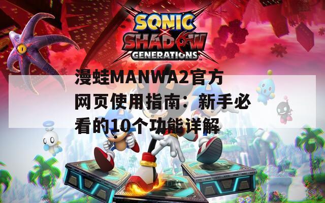 漫蛙MANWA2官方网页使用指南：新手必看的10个功能详解