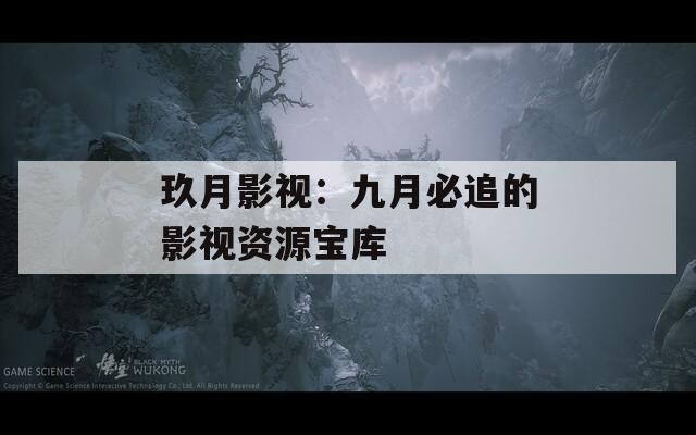 玖月影视：九月必追的影视资源宝库