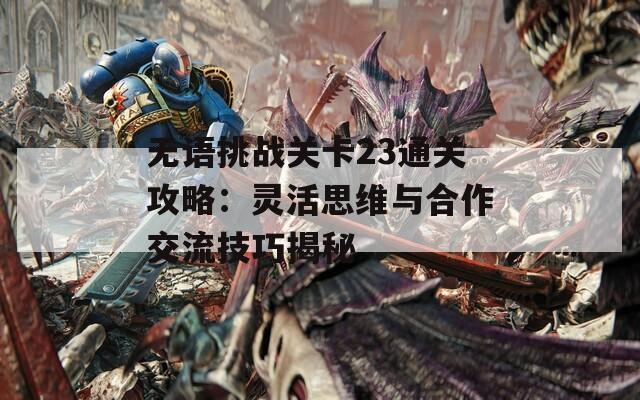 无语挑战关卡23通关攻略：灵活思维与合作交流技巧揭秘