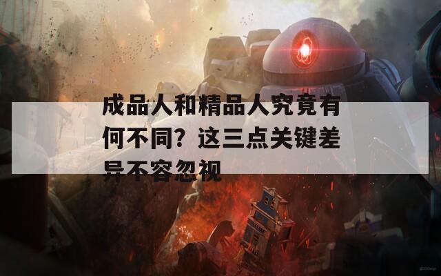 成品人和精品人究竟有何不同？这三点关键差异不容忽视