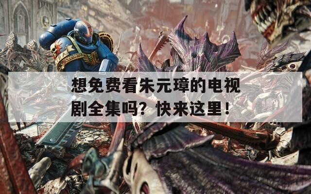 想免费看朱元璋的电视剧全集吗？快来这里！
