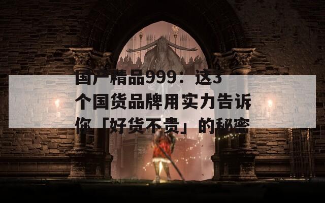 国产精品999：这3个国货品牌用实力告诉你「好货不贵」的秘密