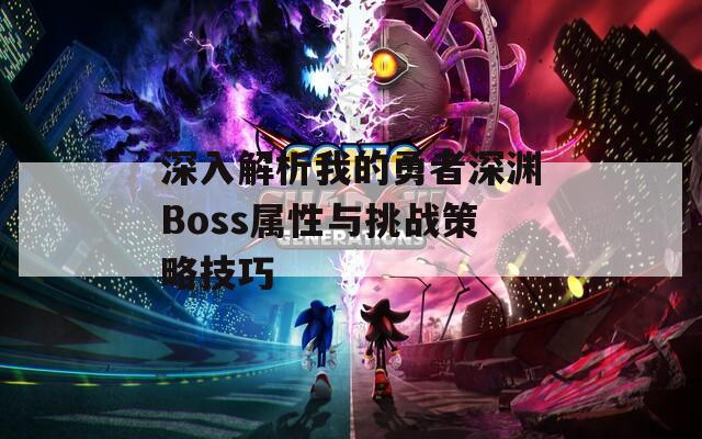深入解析我的勇者深渊Boss属性与挑战策略技巧