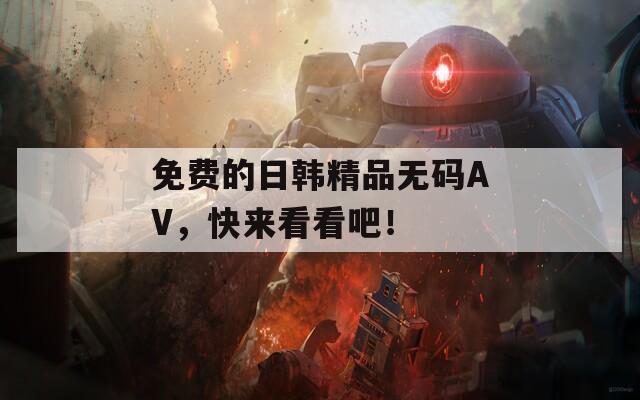 免费的日韩精品无码AV，快来看看吧！