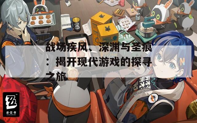 战场疾风、深渊与圣痕：揭开现代游戏的探寻之旅