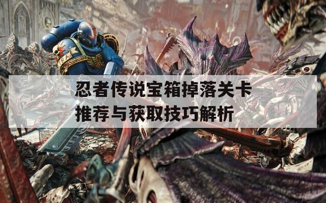 忍者传说宝箱掉落关卡推荐与获取技巧解析