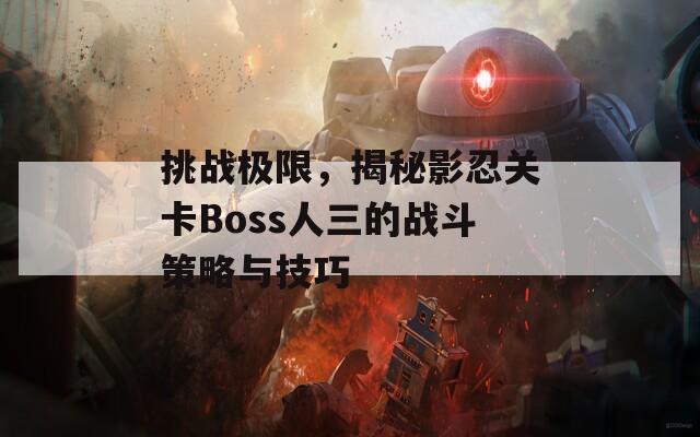 挑战极限，揭秘影忍关卡Boss人三的战斗策略与技巧