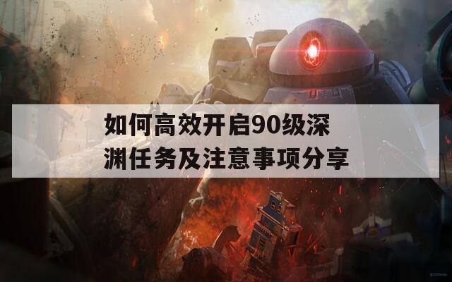 如何高效开启90级深渊任务及注意事项分享