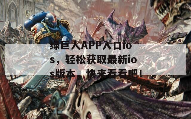 绿巨人APP入口ios，轻松获取最新ios版本，快来看看吧！