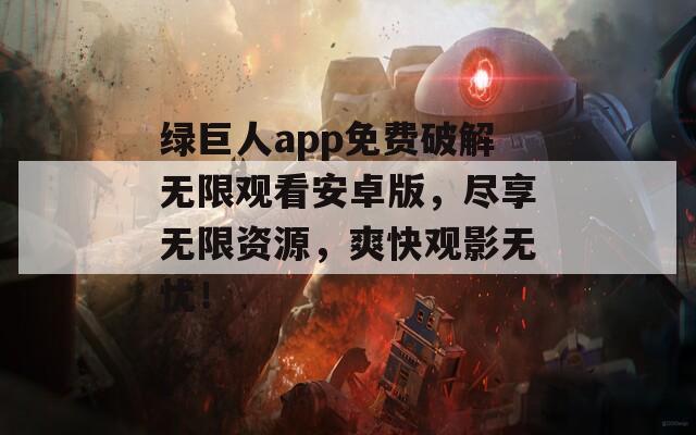 绿巨人app免费破解无限观看安卓版，尽享无限资源，爽快观影无忧！