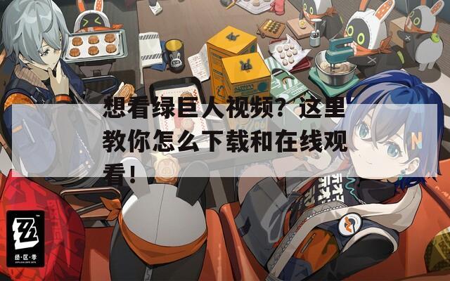 想看绿巨人视频？这里教你怎么下载和在线观看！