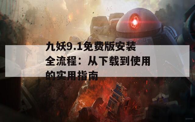 九妖9.1免费版安装全流程：从下载到使用的实用指南