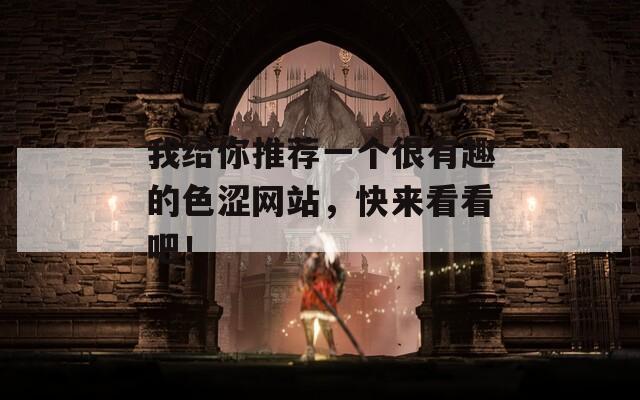 我给你推荐一个很有趣的色涩网站，快来看看吧！
