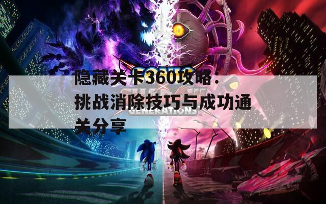 隐藏关卡360攻略：挑战消除技巧与成功通关分享