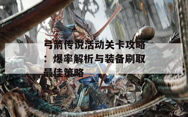弓箭传说活动关卡攻略：爆率解析与装备刷取最佳策略